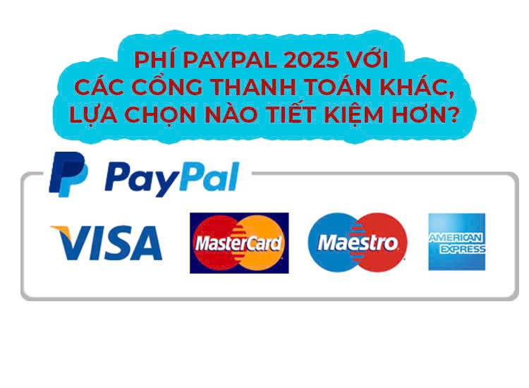 Phí PayPal 2025 với các cổng thanh toán khác, lựa chọn nào tiết kiệm hơn?